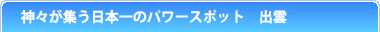 神々が集う日本一のパワースポット　出雲